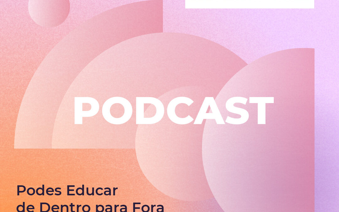 Podcast “PODes EDUCAR de Dentro para Fora”